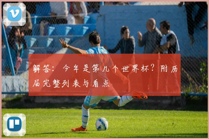 解答：今年是第几个世界杯？附历届完整列表与看点