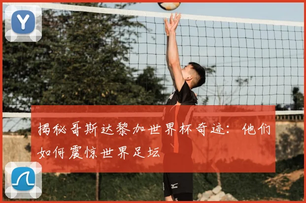 揭秘哥斯达黎加世界杯奇迹：他们如何震惊世界足坛