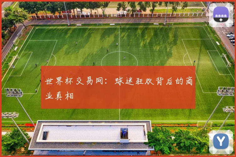 世界杯交易网：球迷狂欢背后的商业真相