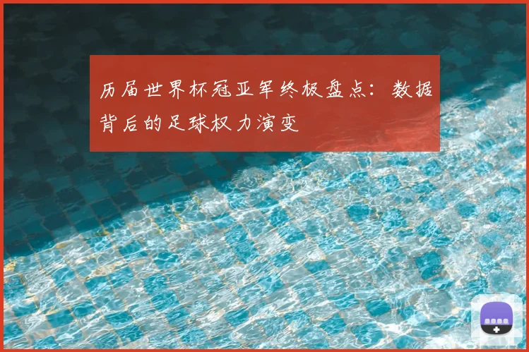 历届世界杯冠亚军终极盘点:数据背后的足球权力演变