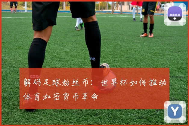 解码足球粉丝币：世界杯如何推动体育加密货币革命