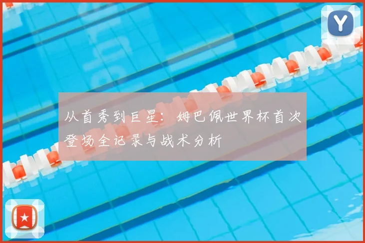 从首秀到巨星:姆巴佩世界杯首次登场全记录与战术分析