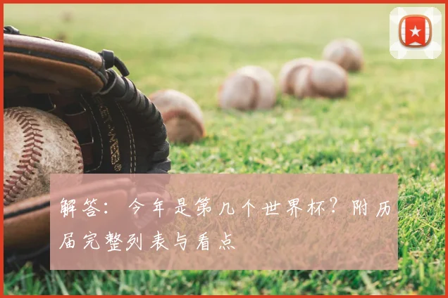 解答：今年是第几个世界杯？附历届完整列表与看点