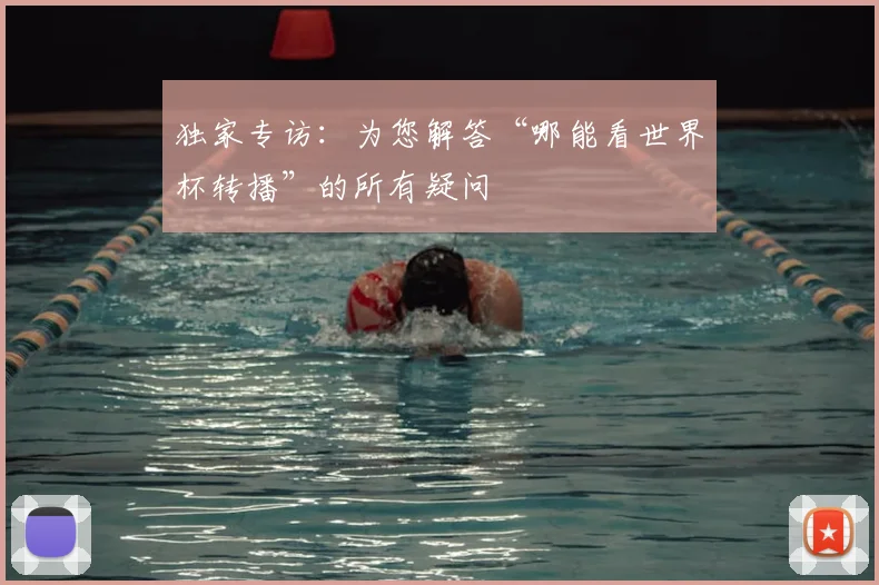 独家专访:为您解答“哪能看世界杯转播”的所有疑问
