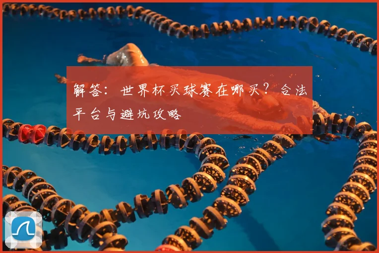解答：世界杯买球赛在哪买？合法平台与避坑攻略