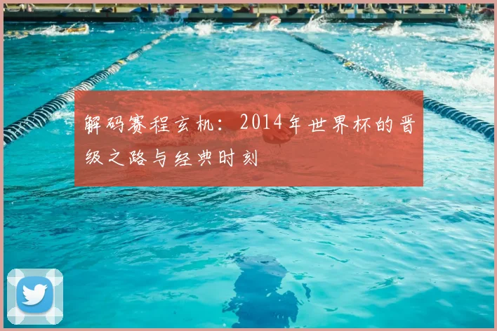 解码赛程玄机：2014年世界杯的晋级之路与经典时刻