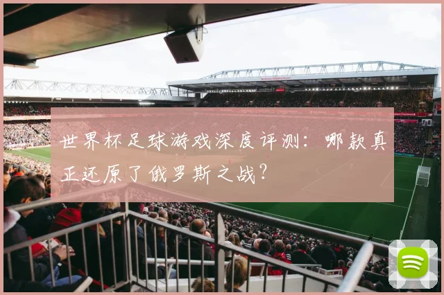 世界杯足球游戏深度评测：哪款真正还原了俄罗斯之战？
