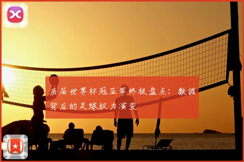 历届世界杯冠亚军终极盘点：数据背后的足球权力演变