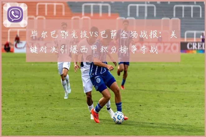 毕尔巴鄂竞技vs巴萨全场战报：关键对决引爆西甲积分榜争夺战