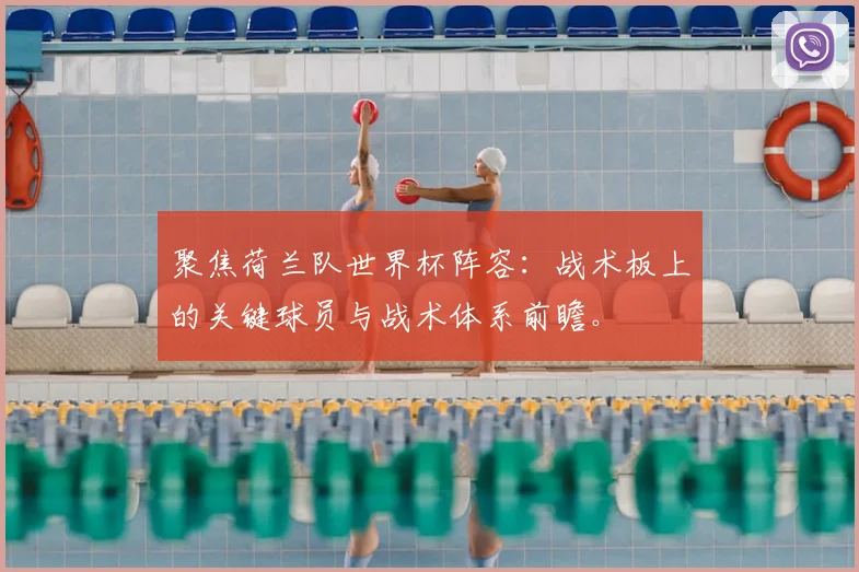 聚焦荷兰队世界杯阵容：战术板上的关键球员与战术体系前瞻。