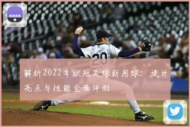 解析2022年欧冠足球新用球：设计亮点与性能全面评测