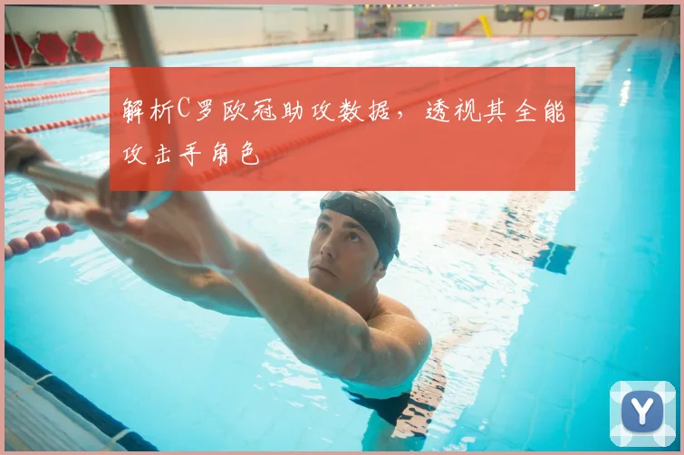 解析C罗欧冠助攻数据，透视其全能攻击手角色