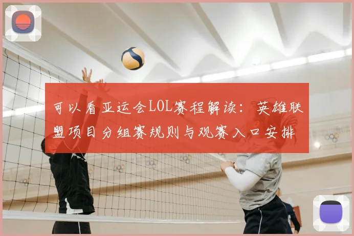 可以看亚运会LOL赛程解读：英雄联盟项目分组赛规则与观赛入口安排