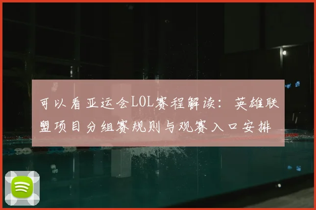 可以看亚运会LOL赛程解读：英雄联盟项目分组赛规则与观赛入口安排