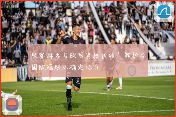 联赛排名与欧冠资格挂钩？解析各国欧冠球队确定标准